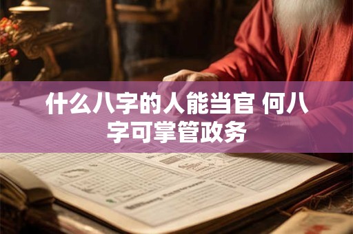 什么八字的人能当官 何八字可掌管政务