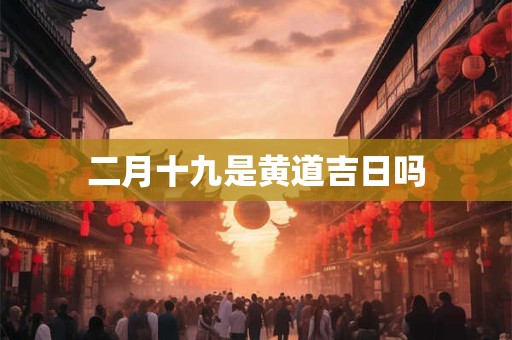 二月十九是黄道吉日吗