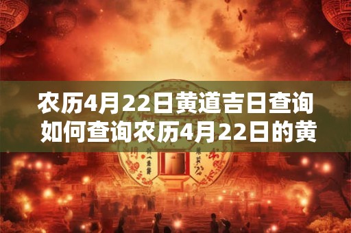 农历4月22日黄道吉日查询 如何查询农历4月22日的黄道吉日