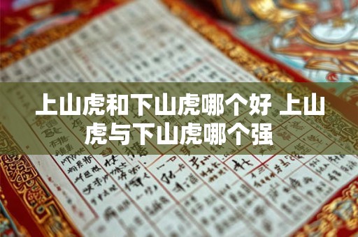 上山虎和下山虎哪个好 上山虎与下山虎哪个强 上山虎和下山虎哪个好 上山虎与下山虎哪个强