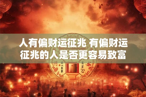 人有偏财运征兆 有偏财运征兆的人是否更容易致富