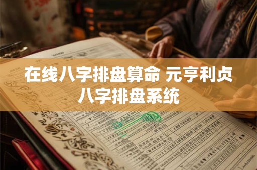在线八字排盘算命 元亨利贞八字排盘系统 在线八字排盘算命 元亨利贞八字排盘系统