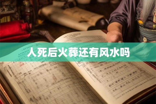 人死后火葬还有风水吗