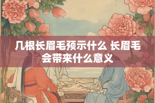 详细阅读:几根长眉毛预示什么 长眉毛会带来什么意义 几根长眉毛预示什么 长眉毛会带来什么意义