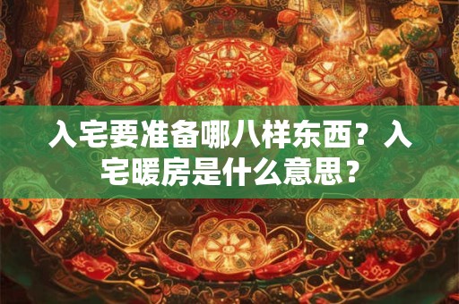 入宅要准备哪八样东西？入宅暖房是什么意思？