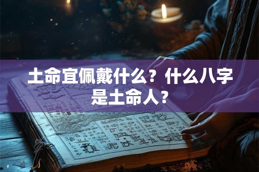 土命宜佩戴什么？什么八字是土命人？