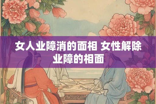 女人业障消的面相 女性解除业障的相面