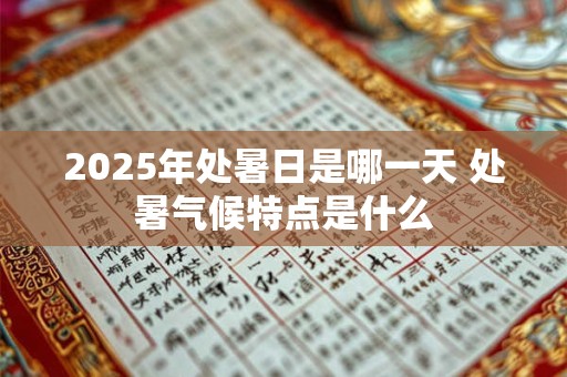 2025年处暑日是哪一天 处暑气候特点是什么
