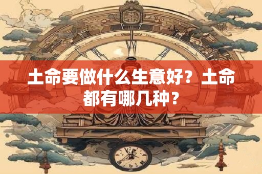 土命要做什么生意好？土命都有哪几种？