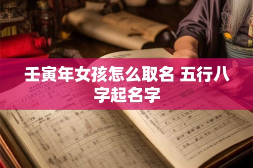 壬寅年女孩怎么取名 五行八字起名字