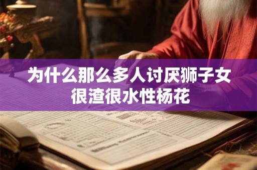 为什么那么多人讨厌狮子女 很渣很水性杨花