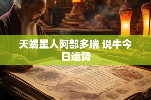 天蝎星人阿部多瑞 说牛今日运势