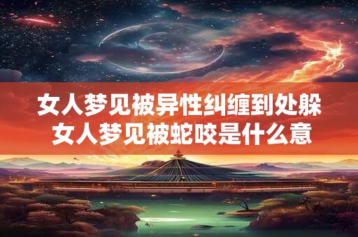 女人梦见被异性纠缠到处躲 女人梦见被蛇咬是什么意思