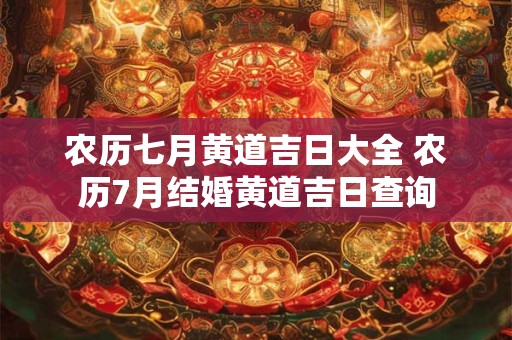 农历七月黄道吉日大全 农历7月结婚黄道吉日查询