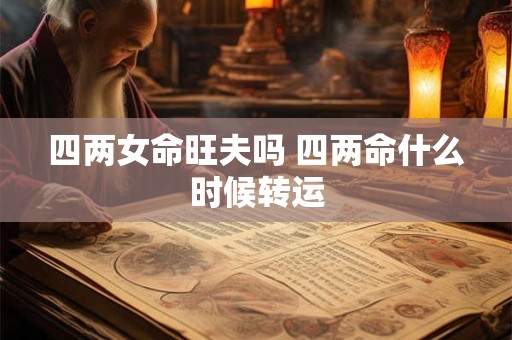 四两女命旺夫吗 四两命什么时候转运