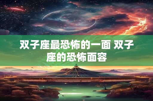 双子座最恐怖的一面 双子座的恐怖面容