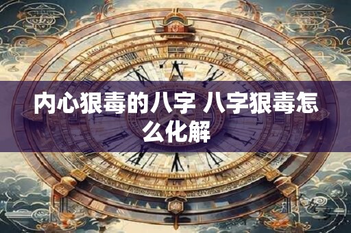 内心狠毒的八字 八字狠毒怎么化解