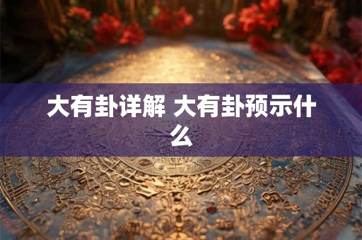 大有卦详解 大有卦预示什么