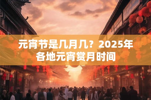 元宵节是几月几？2025年各地元宵赏月时间