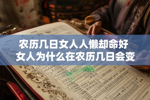 农历几日女人人懒却命好 女人为什么在农历几日会变得懒惰但命运却好 农历几日女人人懒却命好 女人为什么在农历几日会变得懒惰但命运却好