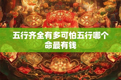 五行齐全有多可怕五行哪个命最有钱
