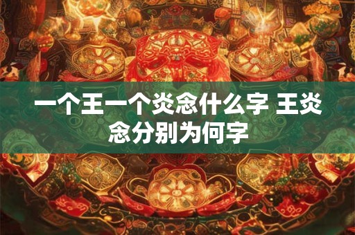 一个王一个炎念什么字 王炎念分别为何字