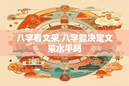 八字看文采 八字能决定文采水平吗