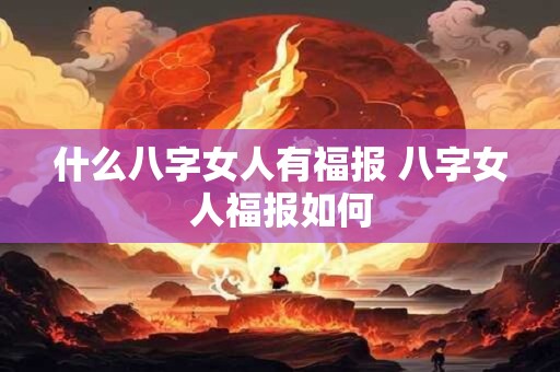 什么八字女人有福报 八字女人福报如何