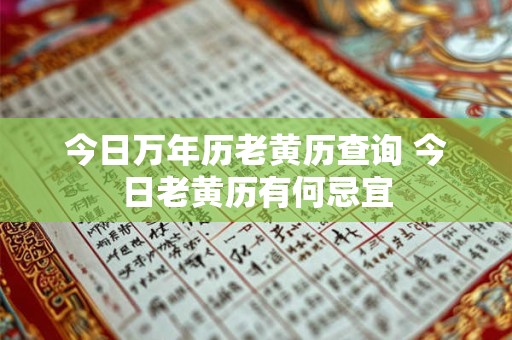 今日万年历老黄历查询 今日老黄历有何忌宜