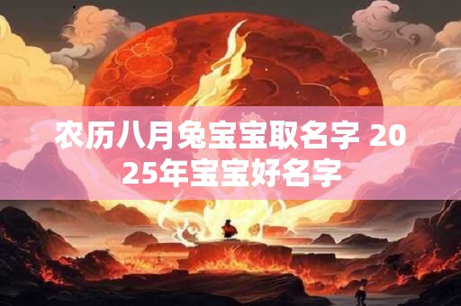 农历八月兔宝宝取名字 2025年宝宝好名字 农历八月兔宝宝取名字 2025年宝宝好名字