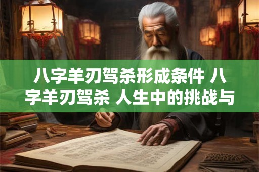 八字羊刃驾杀形成条件 八字羊刃驾杀 人生中的挑战与机遇