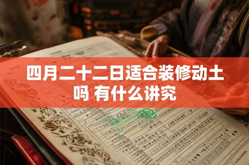 四月二十二日适合装修动土吗 有什么讲究