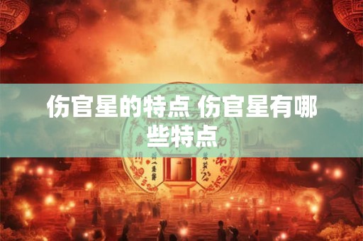 伤官星的特点 伤官星有哪些特点