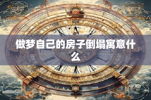 做梦自己的房子倒塌寓意什么 做梦自己的房子倒塌寓意什么