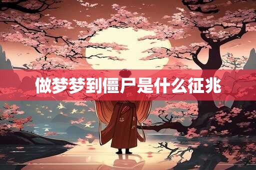 做梦梦到僵尸是什么征兆