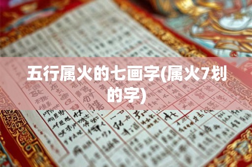 五行属火的七画字(属火7划的字)