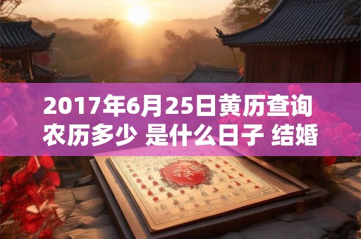 2017年6月25日黄历查询 农历多少 是什么日子 结婚吉时 2017年6月25日黄历查询 农历多少 是什么日子 结婚吉时