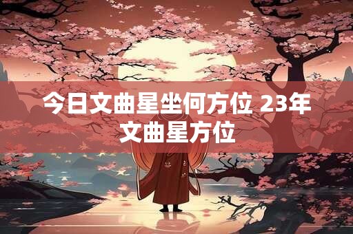 今日文曲星坐何方位 23年文曲星方位 今日文曲星坐何方位 23年文曲星方位