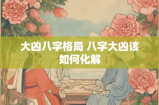 大凶八字格局 八字大凶该如何化解