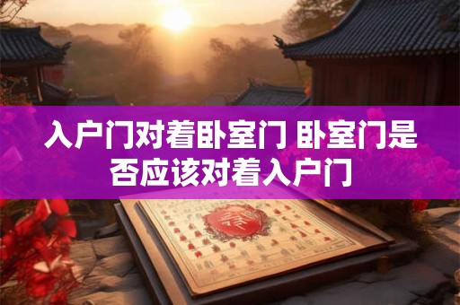 入户门对着卧室门 卧室门是否应该对着入户门