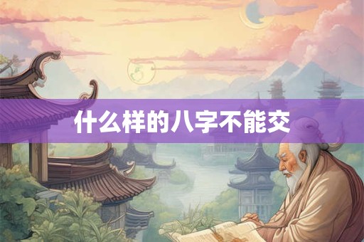 什么样的八字不能交