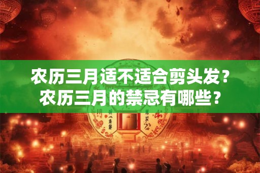 农历三月适不适合剪头发？农历三月的禁忌有哪些？