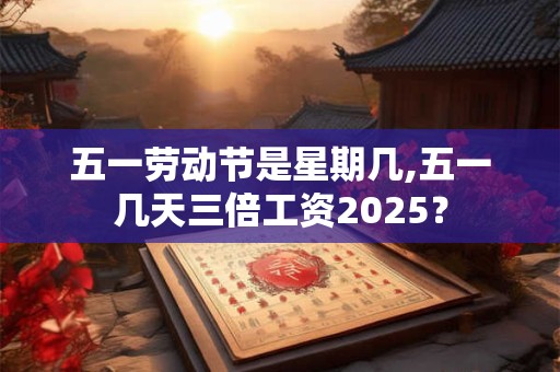 五一劳动节是星期几,五一几天三倍工资2026？