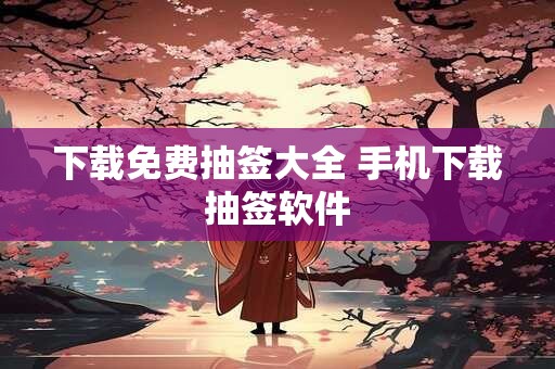 下载免费抽签大全 手机下载抽签软件