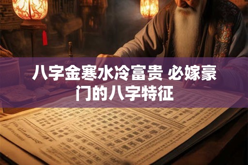 八字金寒水冷富贵 必嫁豪门的八字特征