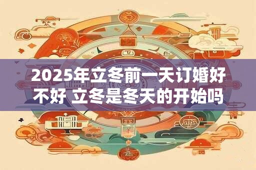 2026年立冬前一天订婚好不好 立冬是冬天的开始吗
