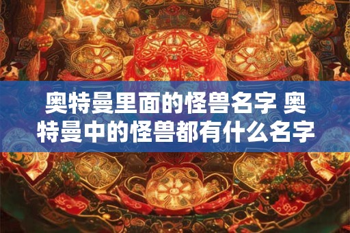 奥特曼里面的怪兽名字 奥特曼中的怪兽都有什么名字