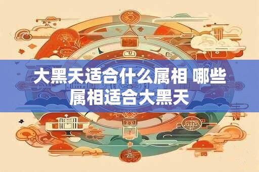 大黑天适合什么属相 哪些属相适合大黑天 大黑天适合什么属相 哪些属相适合大黑天