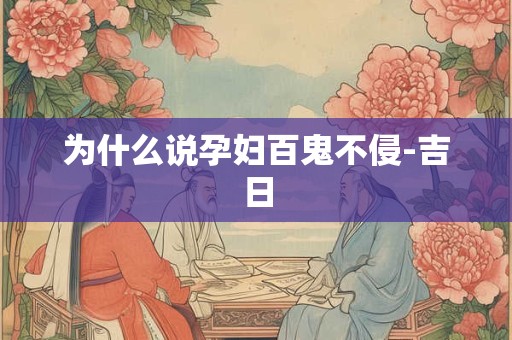 为什么说孕妇百鬼不侵-吉日