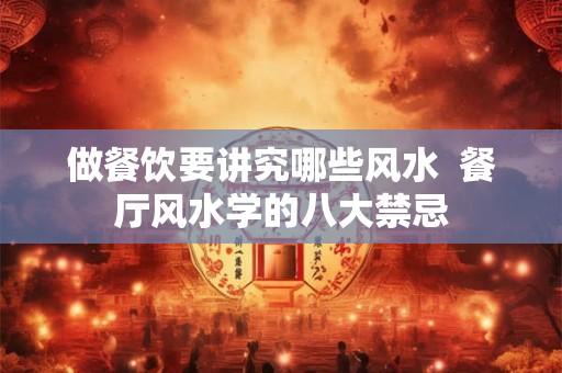 做餐饮要讲究哪些风水  餐厅风水学的八大禁忌